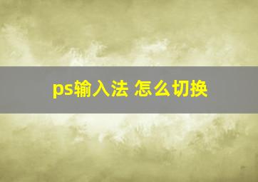 ps输入法 怎么切换